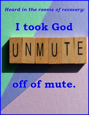 Heard in the rooms of recovery: I took God off of mute. #God #ICanHearYouNow $Recovery